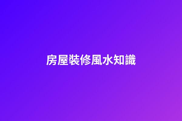 房屋裝修風水知識
