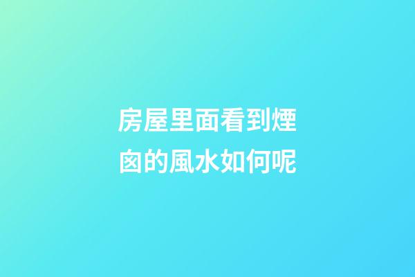 房屋里面看到煙囪的風水如何呢