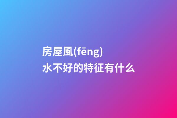 房屋風(fēng)水不好的特征有什么