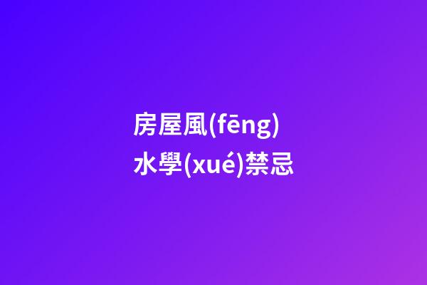 房屋風(fēng)水學(xué)禁忌