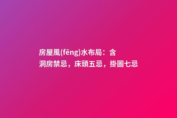 房屋風(fēng)水布局：含洞房禁忌，床頭五忌，掛圖七忌