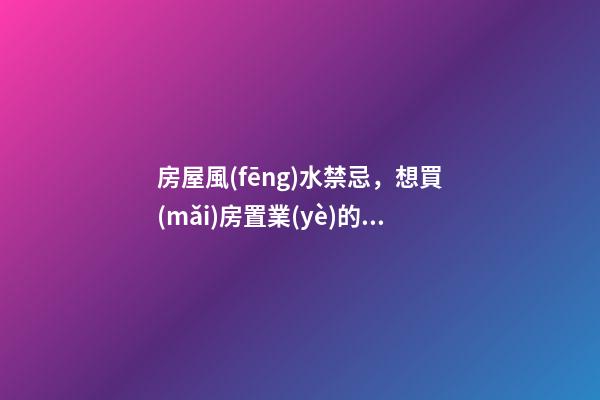 房屋風(fēng)水禁忌，想買(mǎi)房置業(yè)的人應(yīng)注意的風(fēng)水