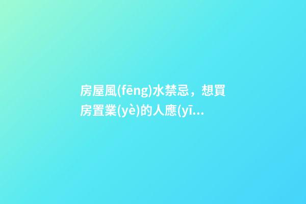 房屋風(fēng)水禁忌，想買房置業(yè)的人應(yīng)注意的風(fēng)水