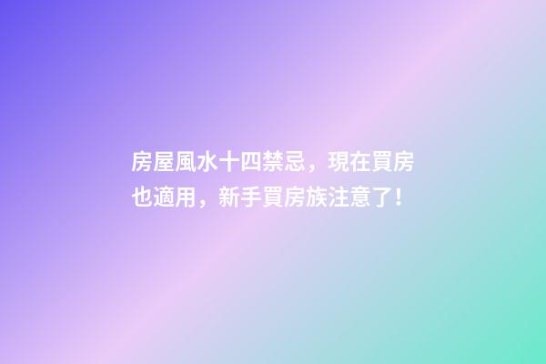 房屋風水十四禁忌，現在買房也適用，新手買房族注意了！