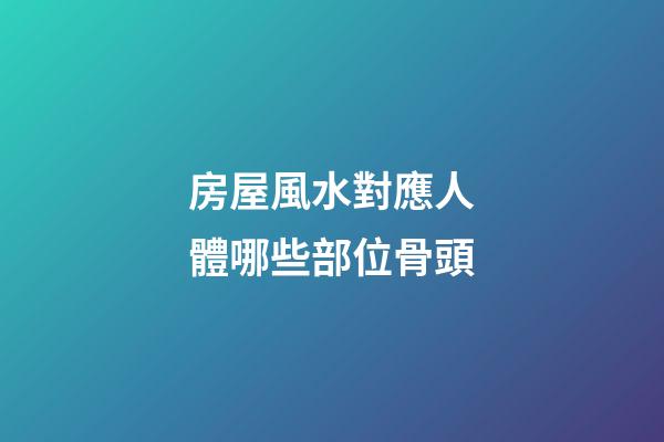 房屋風水對應人體哪些部位骨頭