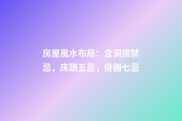 房屋風水布局：含洞房禁忌，床頭五忌，掛圖七忌