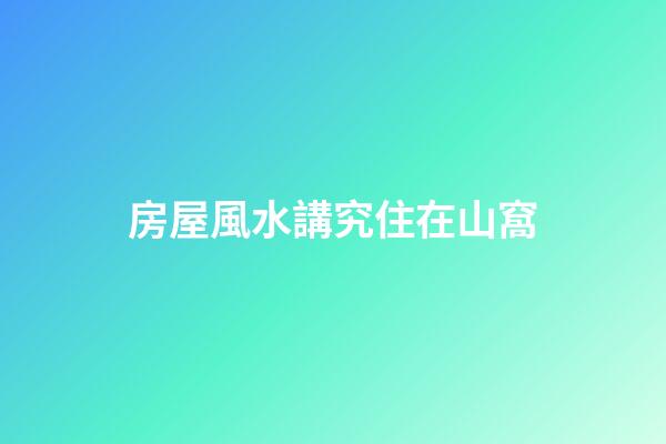 房屋風水講究住在山窩