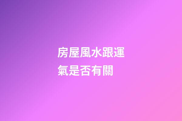 房屋風水跟運氣是否有關