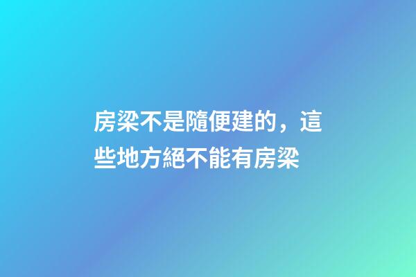 房梁不是隨便建的，這些地方絕不能有房梁