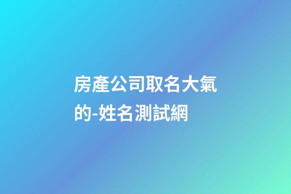 房產公司取名大氣的-姓名測試網