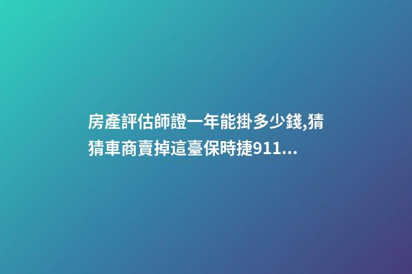 房產評估師證一年能掛多少錢,猜猜車商賣掉這臺保時捷911可以賺多少錢-第1張-觀點-玄機派