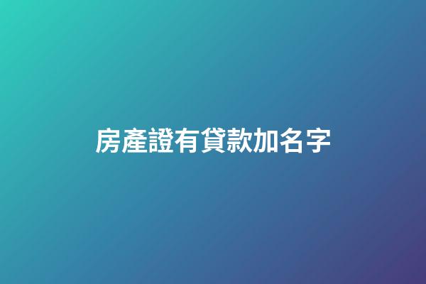 房產證有貸款加名字