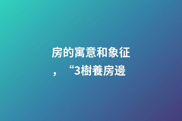 房的寓意和象征，“3樹養房邊-第1張-觀點-玄機派