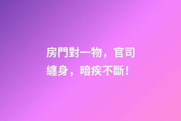 房門對一物，官司纏身，暗疾不斷！
