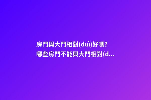 房門與大門相對(duì)好嗎？哪些房門不能與大門相對(duì)？