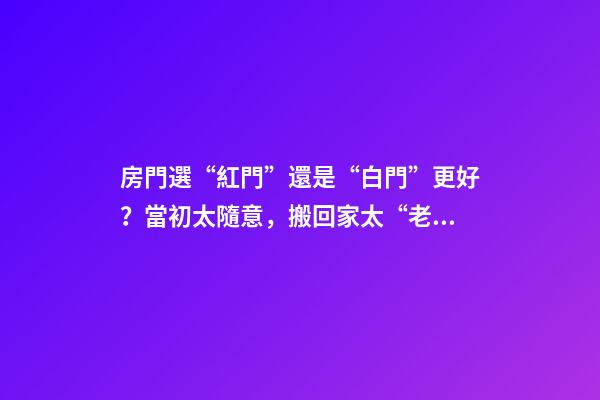 房門選“紅門”還是“白門”更好？當初太隨意，搬回家太“老土”