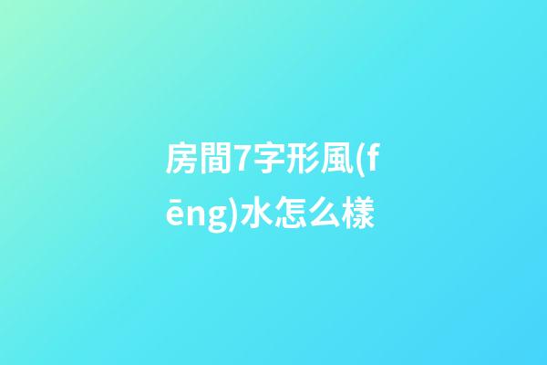 房間7字形風(fēng)水怎么樣
