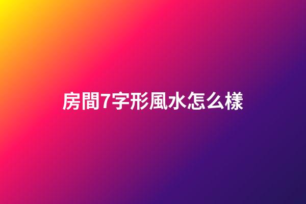 房間7字形風水怎么樣