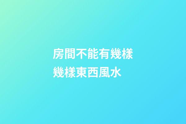 房間不能有幾樣幾樣東西風水