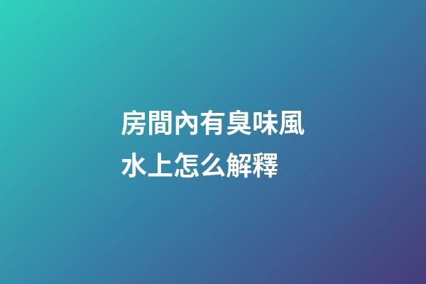房間內有臭味風水上怎么解釋