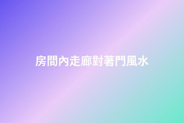 房間內走廊對著門風水