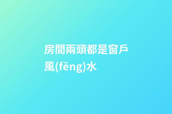 房間兩頭都是窗戶風(fēng)水