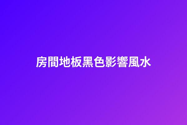 房間地板黑色影響風水