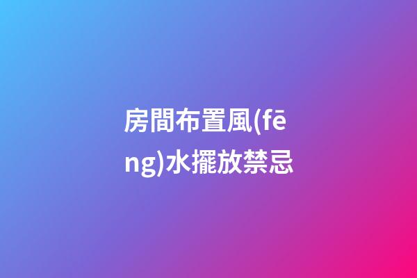 房間布置風(fēng)水擺放禁忌