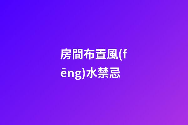 房間布置風(fēng)水禁忌