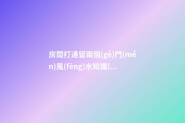 房間打通留兩個(gè)門(mén)風(fēng)水知識(shí)