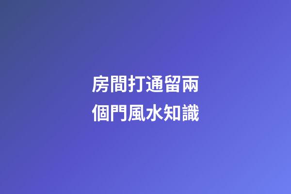 房間打通留兩個門風水知識
