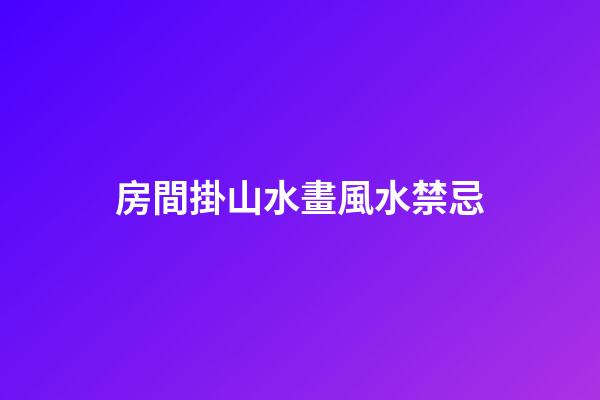 房間掛山水畫風水禁忌