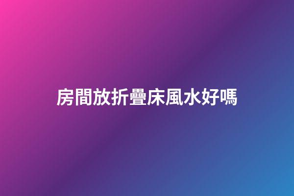 房間放折疊床風水好嗎