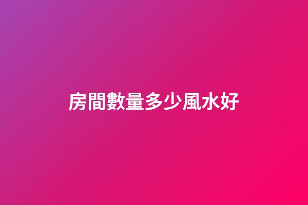房間數量多少風水好