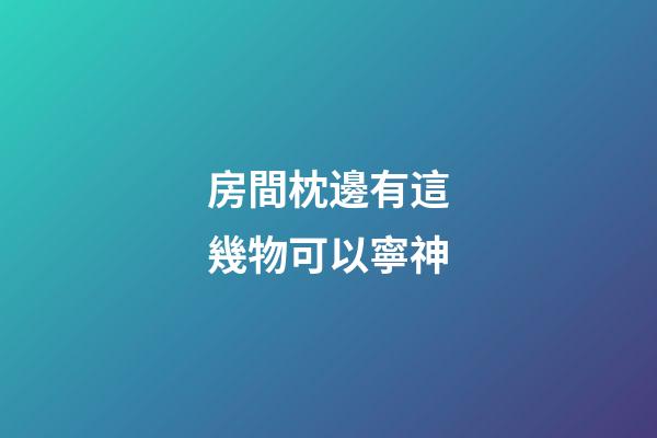 房間枕邊有這幾物可以寧神