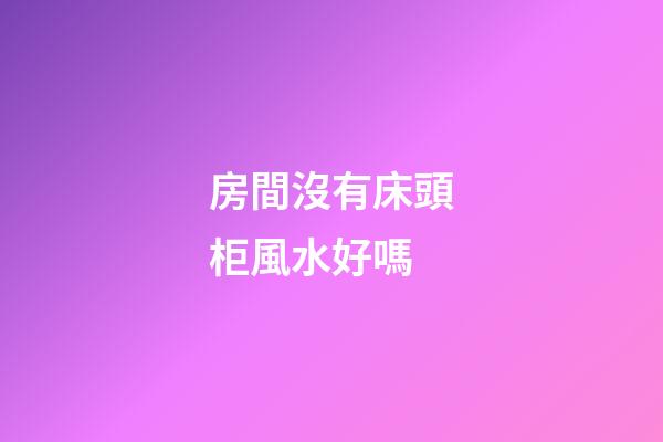 房間沒有床頭柜風水好嗎