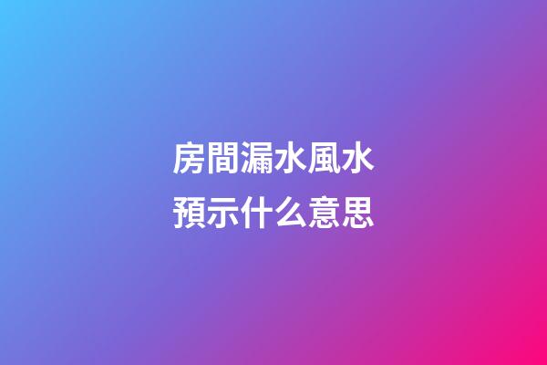 房間漏水風水預示什么意思