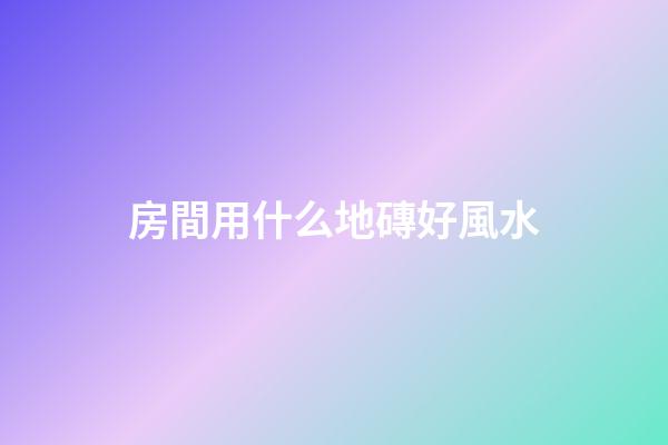 房間用什么地磚好風水