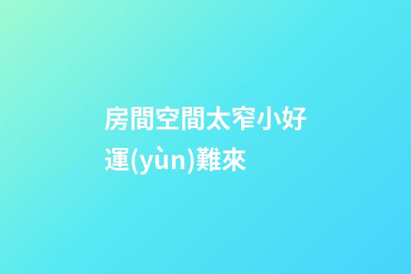 房間空間太窄小好運(yùn)難來