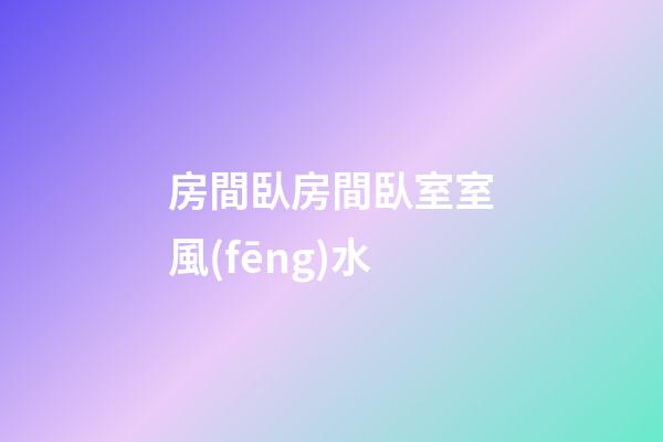 房間臥房間臥室室風(fēng)水