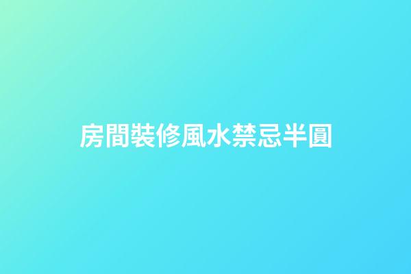 房間裝修風水禁忌半圓