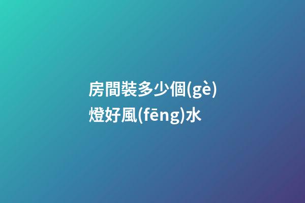 房間裝多少個(gè)燈好風(fēng)水