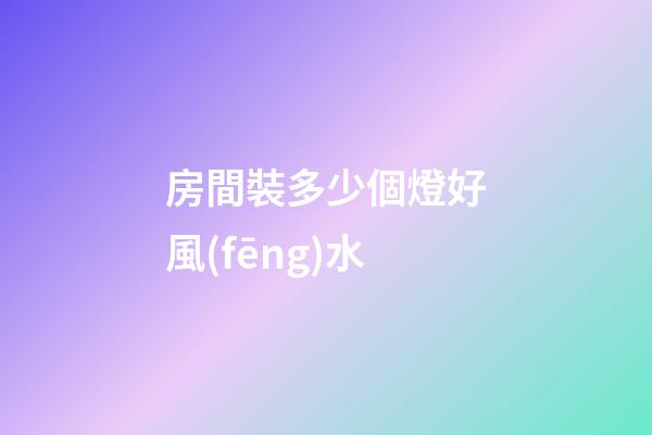 房間裝多少個燈好風(fēng)水