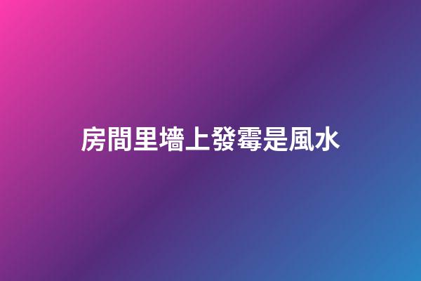 房間里墻上發霉是風水