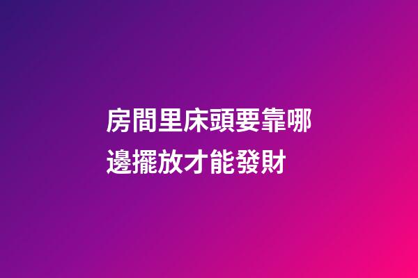 房間里床頭要靠哪邊擺放才能發財