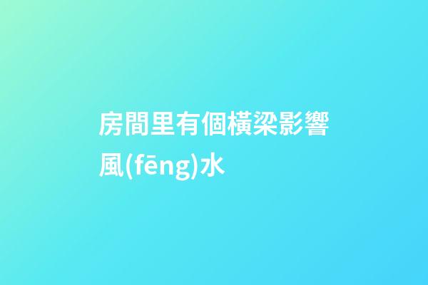 房間里有個橫梁影響風(fēng)水