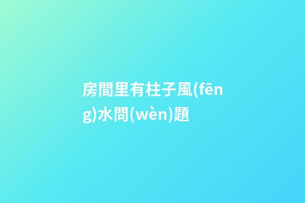 房間里有柱子風(fēng)水問(wèn)題