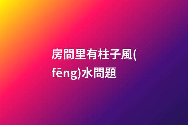 房間里有柱子風(fēng)水問題