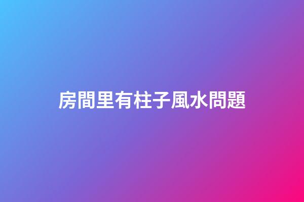 房間里有柱子風水問題