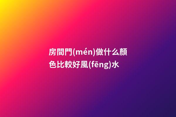 房間門(mén)做什么顏色比較好風(fēng)水